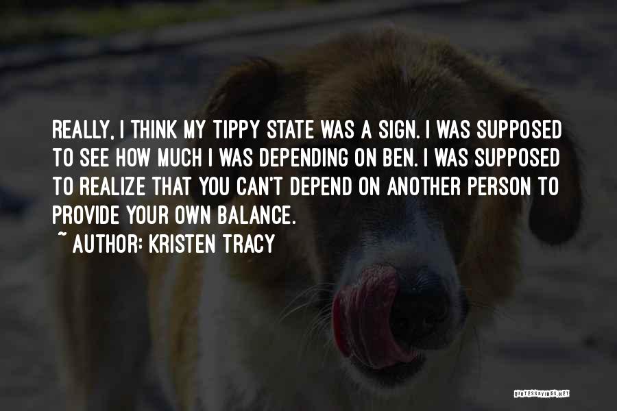 Kristen Tracy Quotes: Really, I Think My Tippy State Was A Sign. I Was Supposed To See How Much I Was Depending On