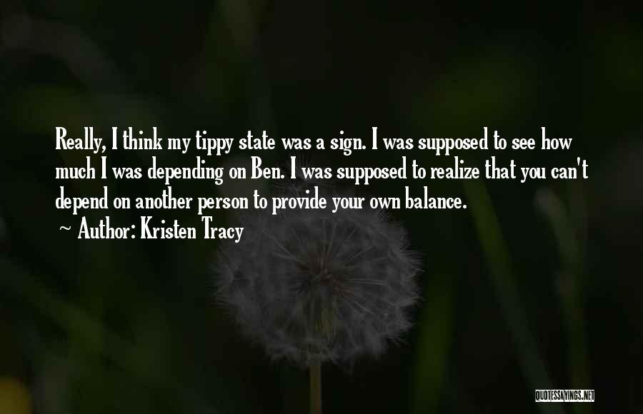 Kristen Tracy Quotes: Really, I Think My Tippy State Was A Sign. I Was Supposed To See How Much I Was Depending On