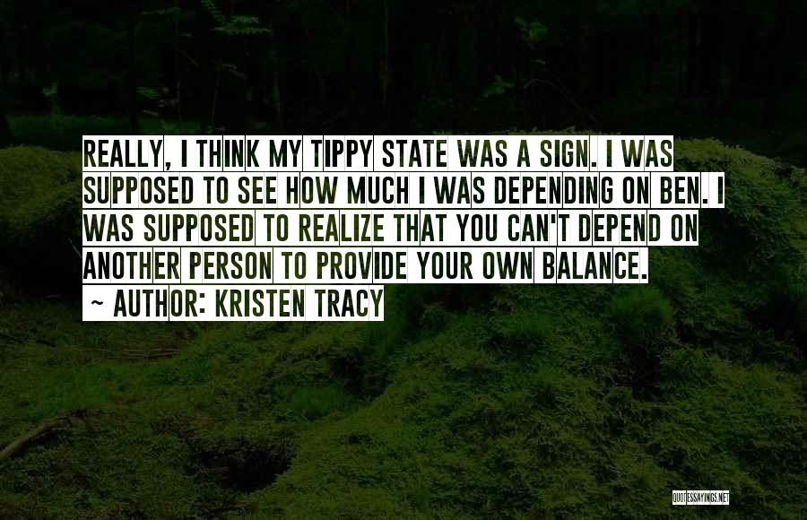 Kristen Tracy Quotes: Really, I Think My Tippy State Was A Sign. I Was Supposed To See How Much I Was Depending On