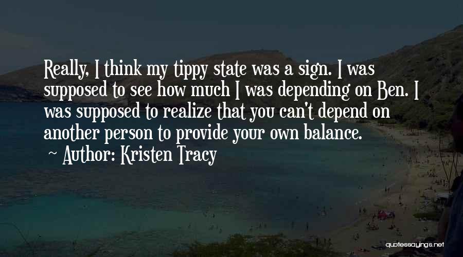 Kristen Tracy Quotes: Really, I Think My Tippy State Was A Sign. I Was Supposed To See How Much I Was Depending On