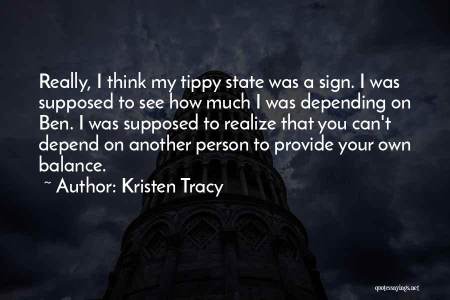 Kristen Tracy Quotes: Really, I Think My Tippy State Was A Sign. I Was Supposed To See How Much I Was Depending On