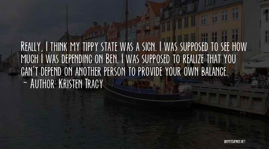 Kristen Tracy Quotes: Really, I Think My Tippy State Was A Sign. I Was Supposed To See How Much I Was Depending On