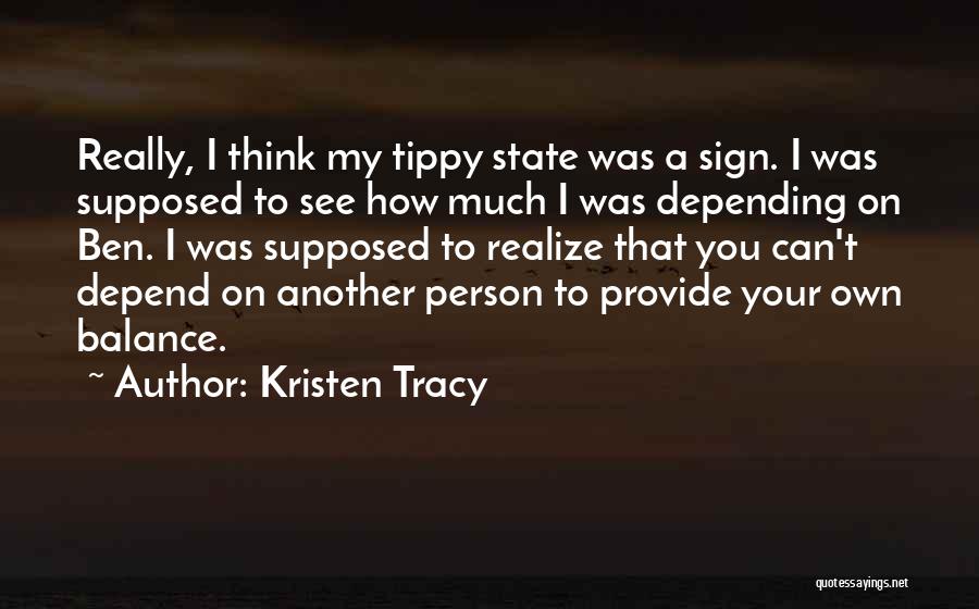 Kristen Tracy Quotes: Really, I Think My Tippy State Was A Sign. I Was Supposed To See How Much I Was Depending On