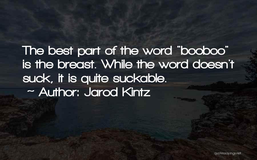 Jarod Kintz Quotes: The Best Part Of The Word Booboo Is The Breast. While The Word Doesn't Suck, It Is Quite Suckable.