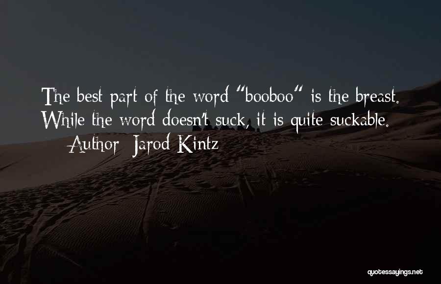Jarod Kintz Quotes: The Best Part Of The Word Booboo Is The Breast. While The Word Doesn't Suck, It Is Quite Suckable.