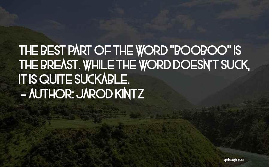 Jarod Kintz Quotes: The Best Part Of The Word Booboo Is The Breast. While The Word Doesn't Suck, It Is Quite Suckable.