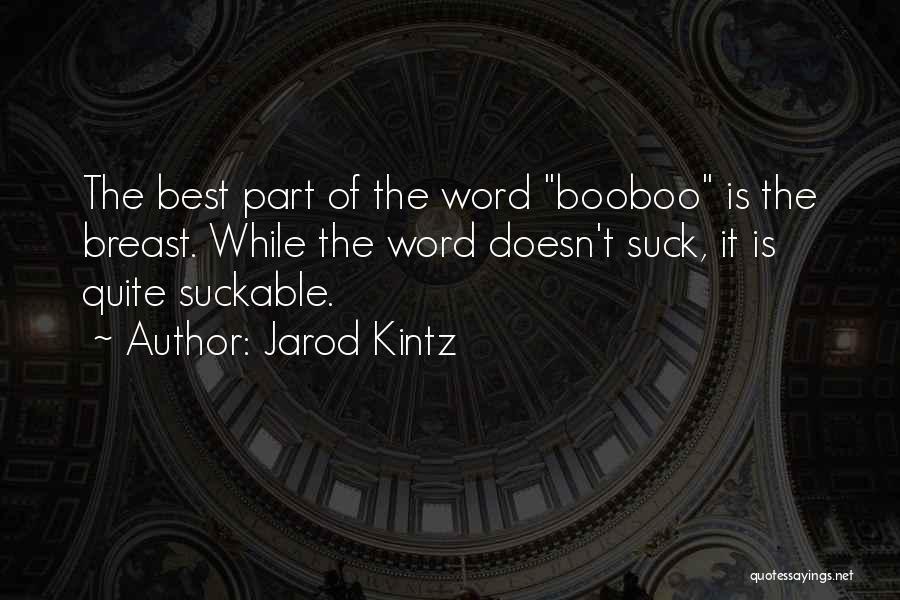 Jarod Kintz Quotes: The Best Part Of The Word Booboo Is The Breast. While The Word Doesn't Suck, It Is Quite Suckable.