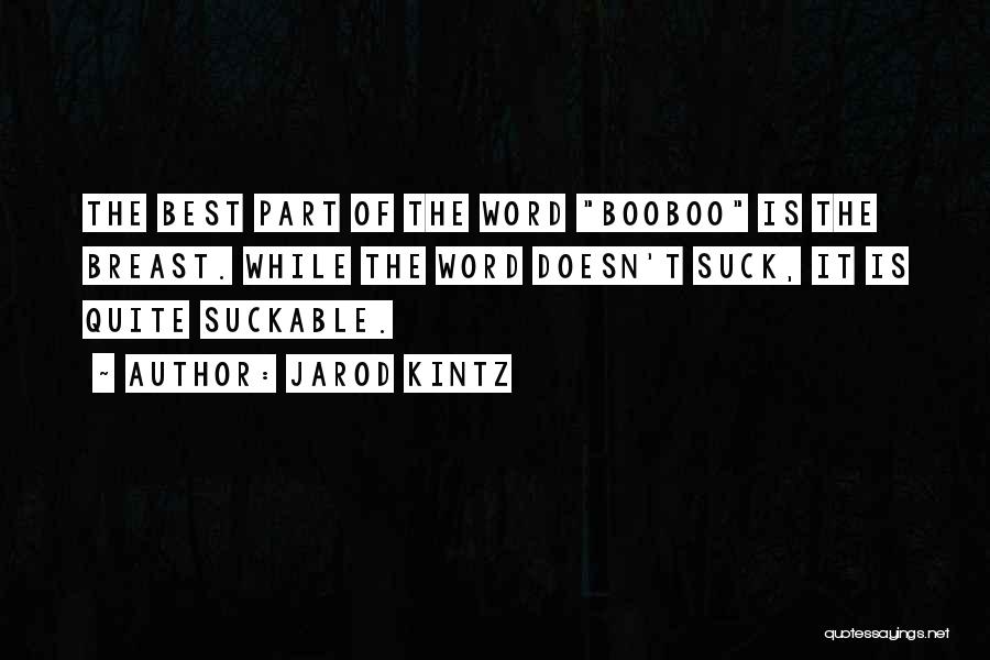 Jarod Kintz Quotes: The Best Part Of The Word Booboo Is The Breast. While The Word Doesn't Suck, It Is Quite Suckable.