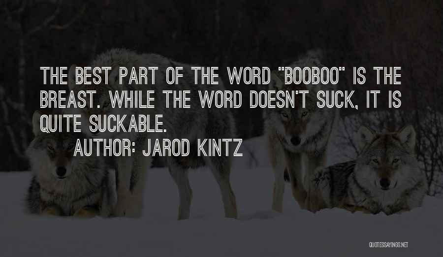 Jarod Kintz Quotes: The Best Part Of The Word Booboo Is The Breast. While The Word Doesn't Suck, It Is Quite Suckable.