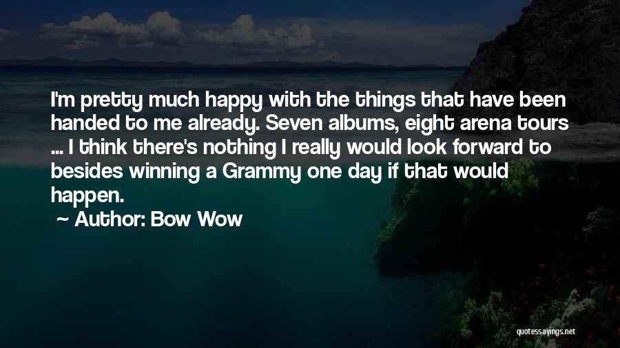 Bow Wow Quotes: I'm Pretty Much Happy With The Things That Have Been Handed To Me Already. Seven Albums, Eight Arena Tours ...