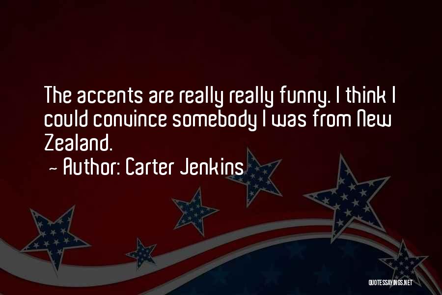 Carter Jenkins Quotes: The Accents Are Really Really Funny. I Think I Could Convince Somebody I Was From New Zealand.