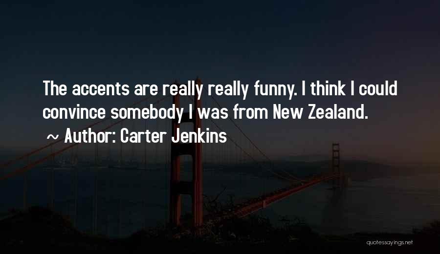 Carter Jenkins Quotes: The Accents Are Really Really Funny. I Think I Could Convince Somebody I Was From New Zealand.