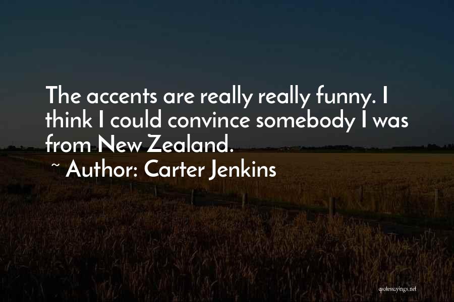 Carter Jenkins Quotes: The Accents Are Really Really Funny. I Think I Could Convince Somebody I Was From New Zealand.