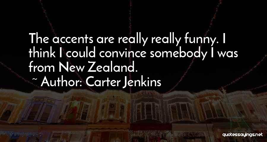 Carter Jenkins Quotes: The Accents Are Really Really Funny. I Think I Could Convince Somebody I Was From New Zealand.