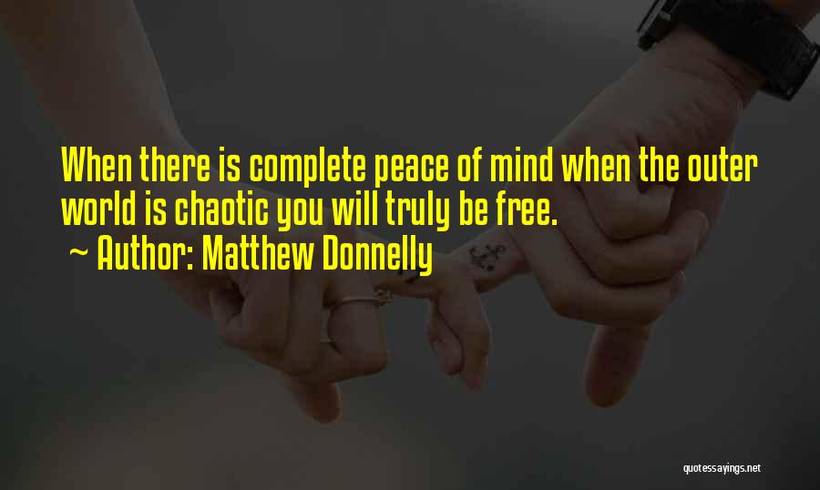 Matthew Donnelly Quotes: When There Is Complete Peace Of Mind When The Outer World Is Chaotic You Will Truly Be Free.