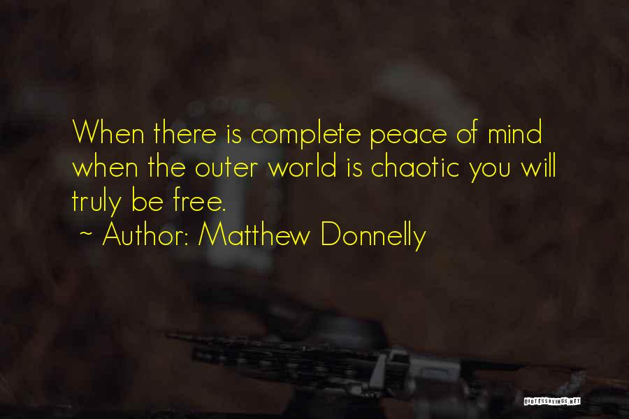 Matthew Donnelly Quotes: When There Is Complete Peace Of Mind When The Outer World Is Chaotic You Will Truly Be Free.