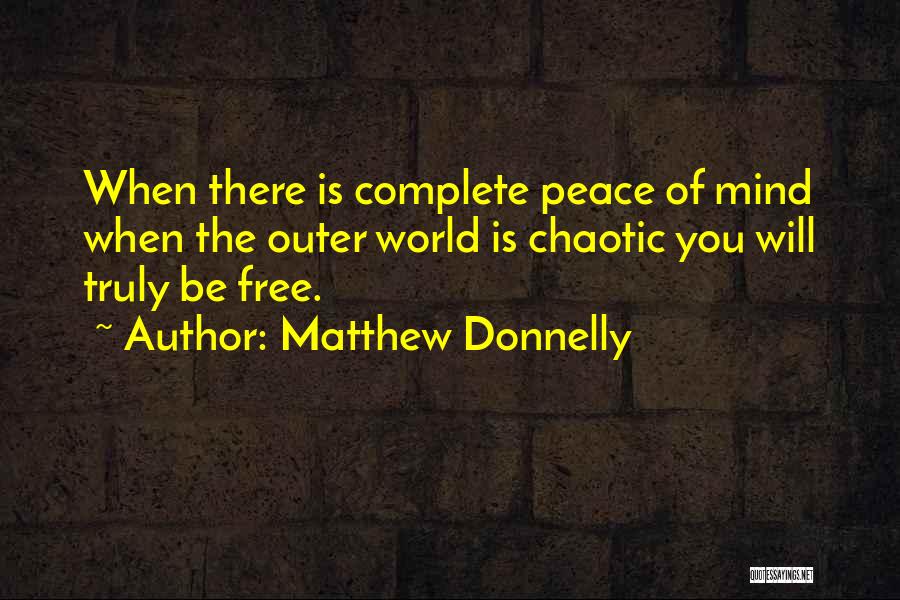 Matthew Donnelly Quotes: When There Is Complete Peace Of Mind When The Outer World Is Chaotic You Will Truly Be Free.