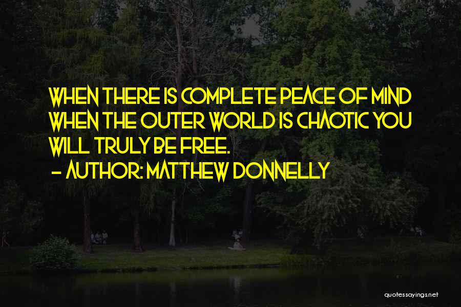 Matthew Donnelly Quotes: When There Is Complete Peace Of Mind When The Outer World Is Chaotic You Will Truly Be Free.