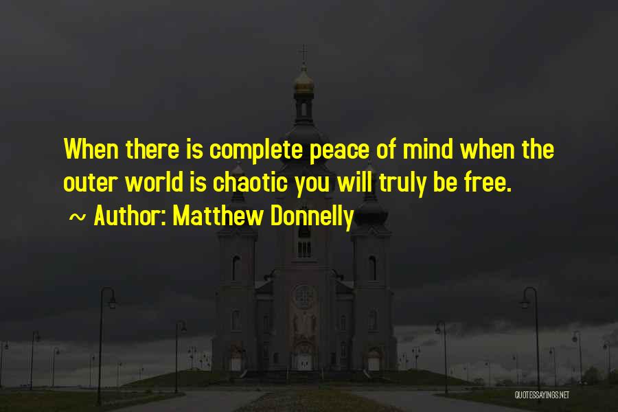 Matthew Donnelly Quotes: When There Is Complete Peace Of Mind When The Outer World Is Chaotic You Will Truly Be Free.