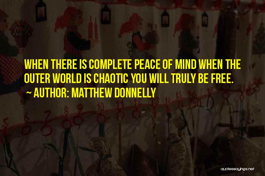 Matthew Donnelly Quotes: When There Is Complete Peace Of Mind When The Outer World Is Chaotic You Will Truly Be Free.