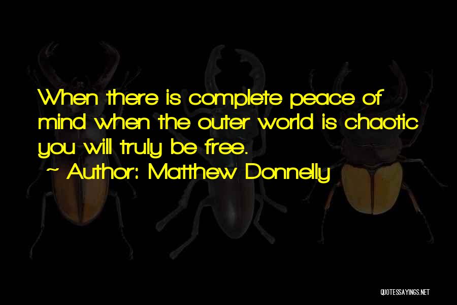 Matthew Donnelly Quotes: When There Is Complete Peace Of Mind When The Outer World Is Chaotic You Will Truly Be Free.
