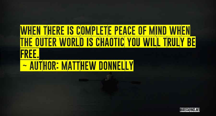 Matthew Donnelly Quotes: When There Is Complete Peace Of Mind When The Outer World Is Chaotic You Will Truly Be Free.