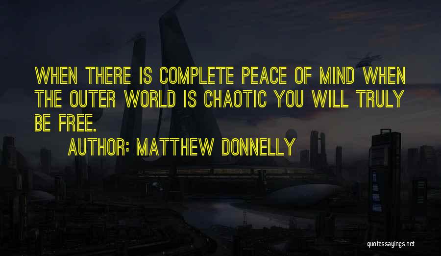 Matthew Donnelly Quotes: When There Is Complete Peace Of Mind When The Outer World Is Chaotic You Will Truly Be Free.