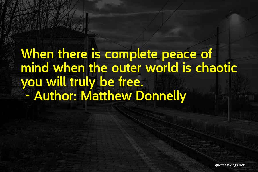 Matthew Donnelly Quotes: When There Is Complete Peace Of Mind When The Outer World Is Chaotic You Will Truly Be Free.