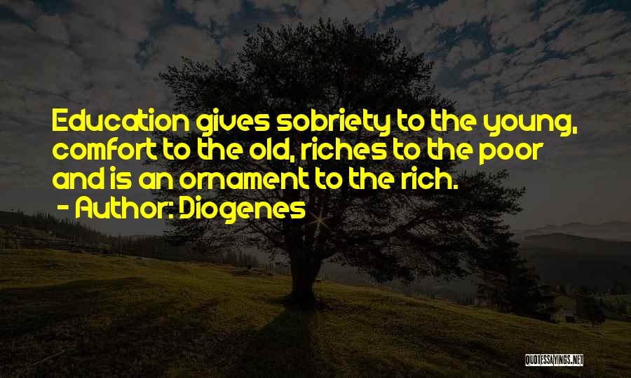 Diogenes Quotes: Education Gives Sobriety To The Young, Comfort To The Old, Riches To The Poor And Is An Ornament To The