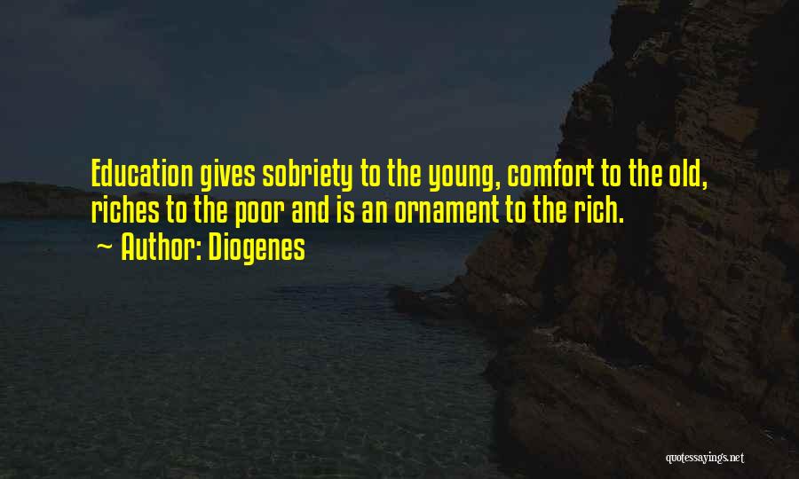 Diogenes Quotes: Education Gives Sobriety To The Young, Comfort To The Old, Riches To The Poor And Is An Ornament To The