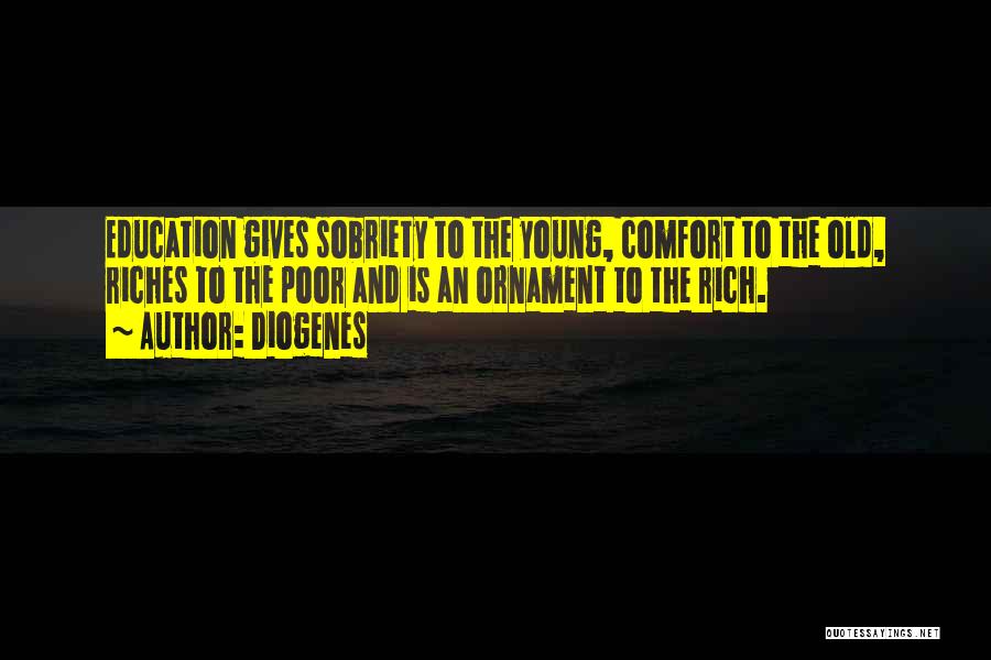 Diogenes Quotes: Education Gives Sobriety To The Young, Comfort To The Old, Riches To The Poor And Is An Ornament To The