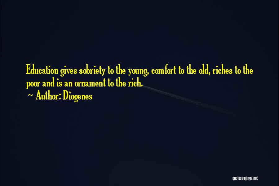 Diogenes Quotes: Education Gives Sobriety To The Young, Comfort To The Old, Riches To The Poor And Is An Ornament To The