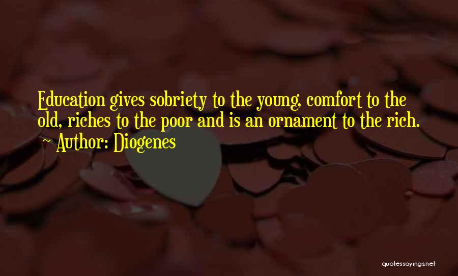 Diogenes Quotes: Education Gives Sobriety To The Young, Comfort To The Old, Riches To The Poor And Is An Ornament To The