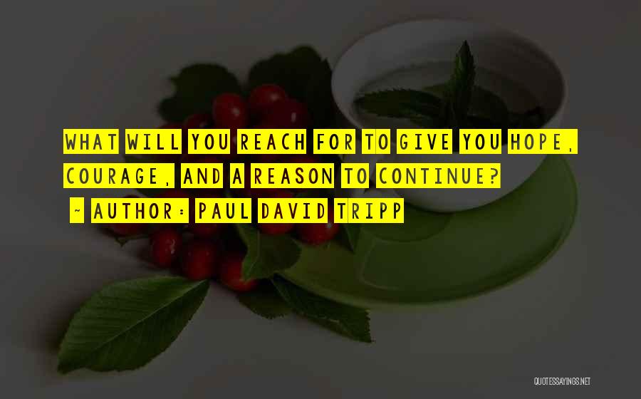 Paul David Tripp Quotes: What Will You Reach For To Give You Hope, Courage, And A Reason To Continue?