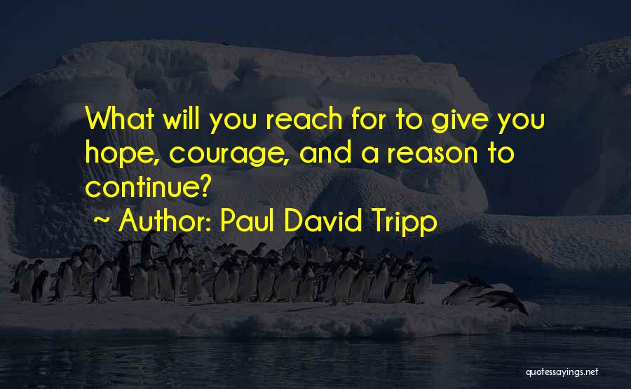Paul David Tripp Quotes: What Will You Reach For To Give You Hope, Courage, And A Reason To Continue?