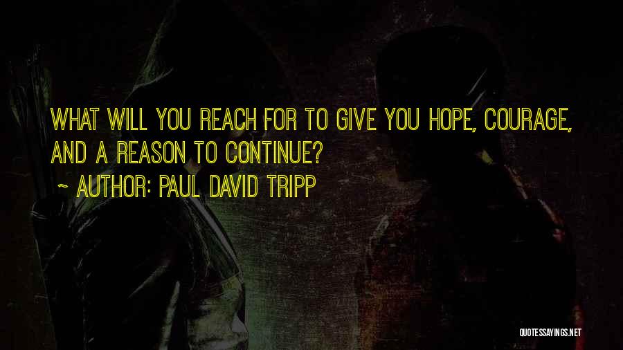 Paul David Tripp Quotes: What Will You Reach For To Give You Hope, Courage, And A Reason To Continue?