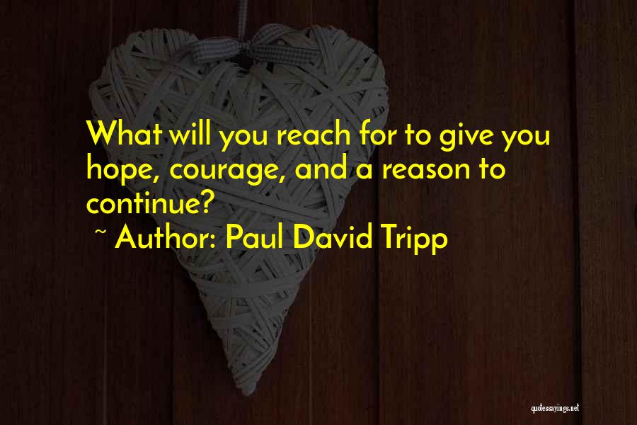 Paul David Tripp Quotes: What Will You Reach For To Give You Hope, Courage, And A Reason To Continue?