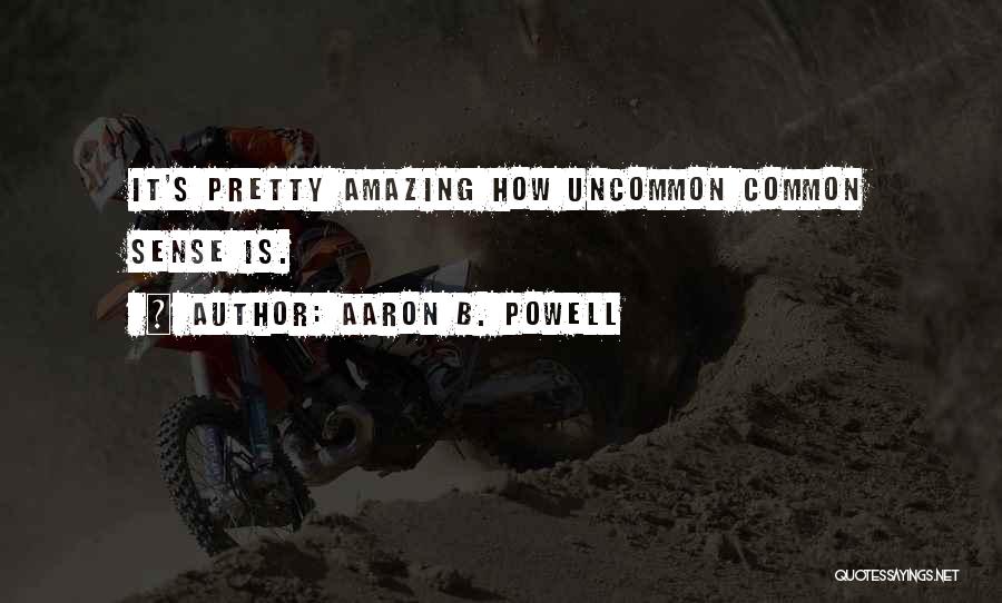 Aaron B. Powell Quotes: It's Pretty Amazing How Uncommon Common Sense Is.
