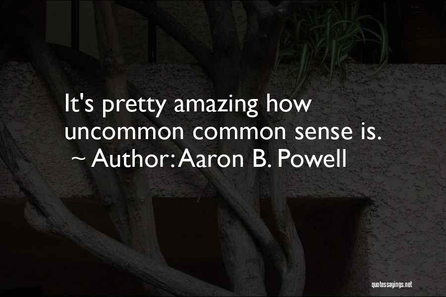 Aaron B. Powell Quotes: It's Pretty Amazing How Uncommon Common Sense Is.