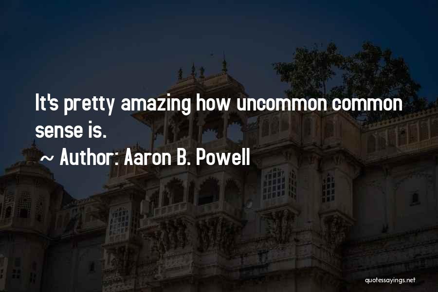 Aaron B. Powell Quotes: It's Pretty Amazing How Uncommon Common Sense Is.