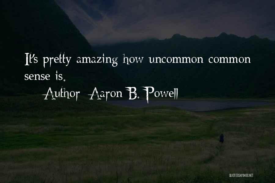 Aaron B. Powell Quotes: It's Pretty Amazing How Uncommon Common Sense Is.