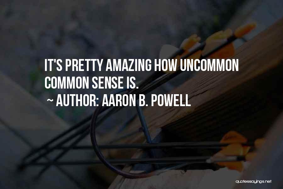 Aaron B. Powell Quotes: It's Pretty Amazing How Uncommon Common Sense Is.