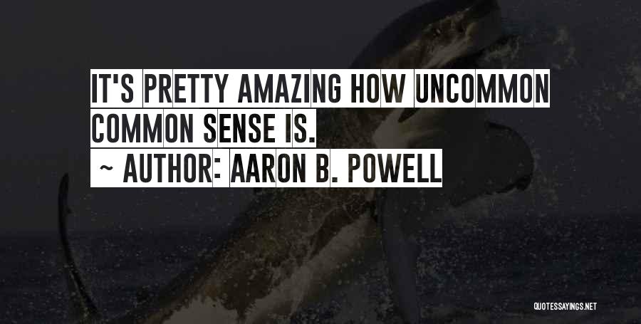 Aaron B. Powell Quotes: It's Pretty Amazing How Uncommon Common Sense Is.