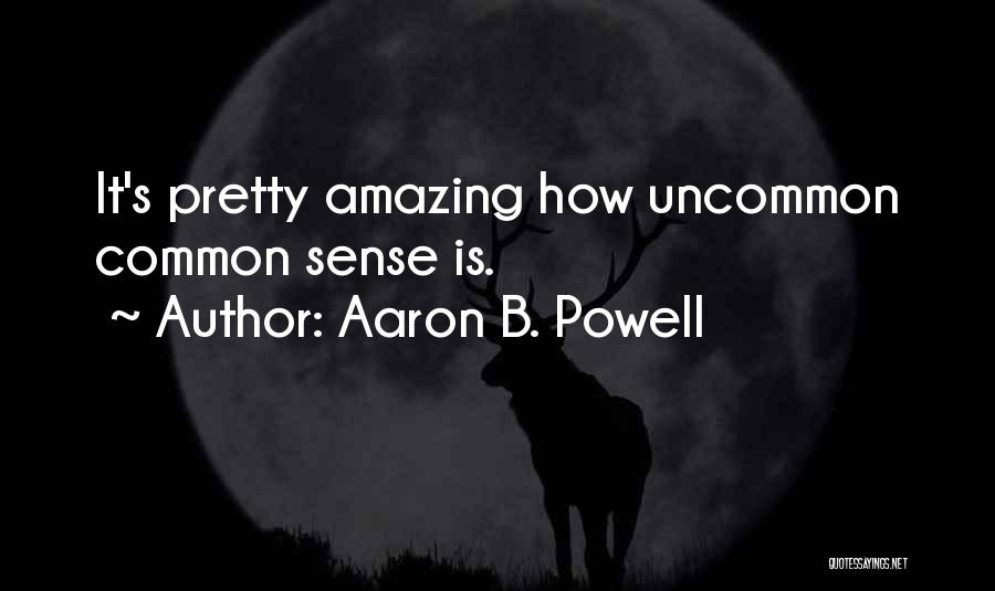 Aaron B. Powell Quotes: It's Pretty Amazing How Uncommon Common Sense Is.