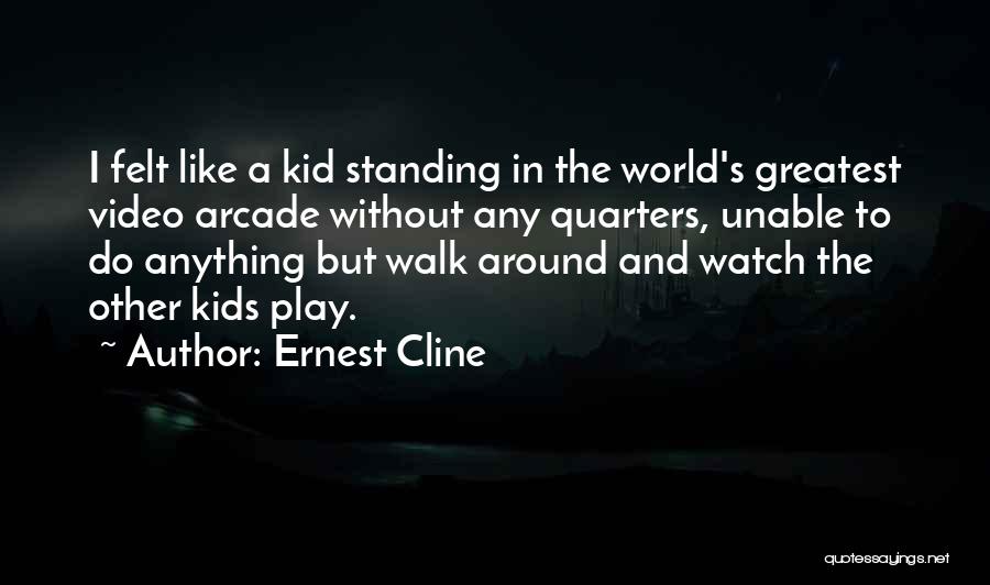 Ernest Cline Quotes: I Felt Like A Kid Standing In The World's Greatest Video Arcade Without Any Quarters, Unable To Do Anything But