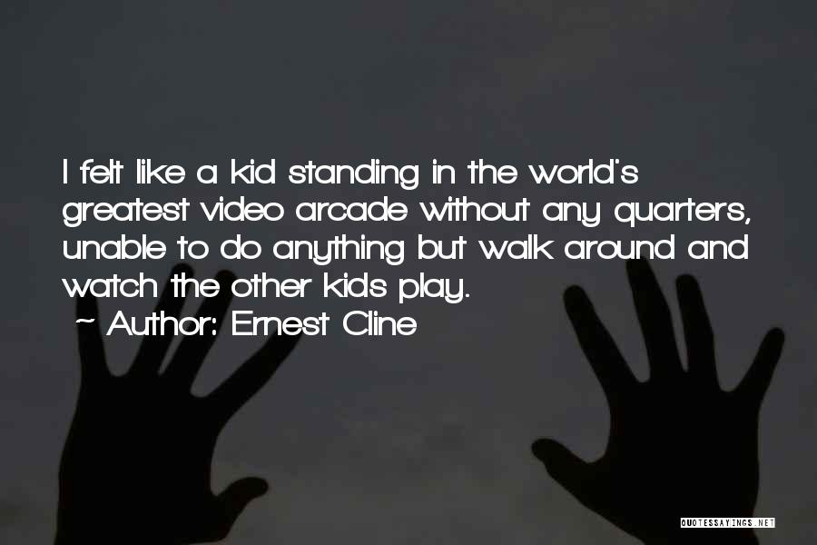 Ernest Cline Quotes: I Felt Like A Kid Standing In The World's Greatest Video Arcade Without Any Quarters, Unable To Do Anything But