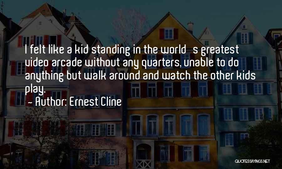 Ernest Cline Quotes: I Felt Like A Kid Standing In The World's Greatest Video Arcade Without Any Quarters, Unable To Do Anything But