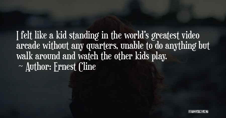 Ernest Cline Quotes: I Felt Like A Kid Standing In The World's Greatest Video Arcade Without Any Quarters, Unable To Do Anything But