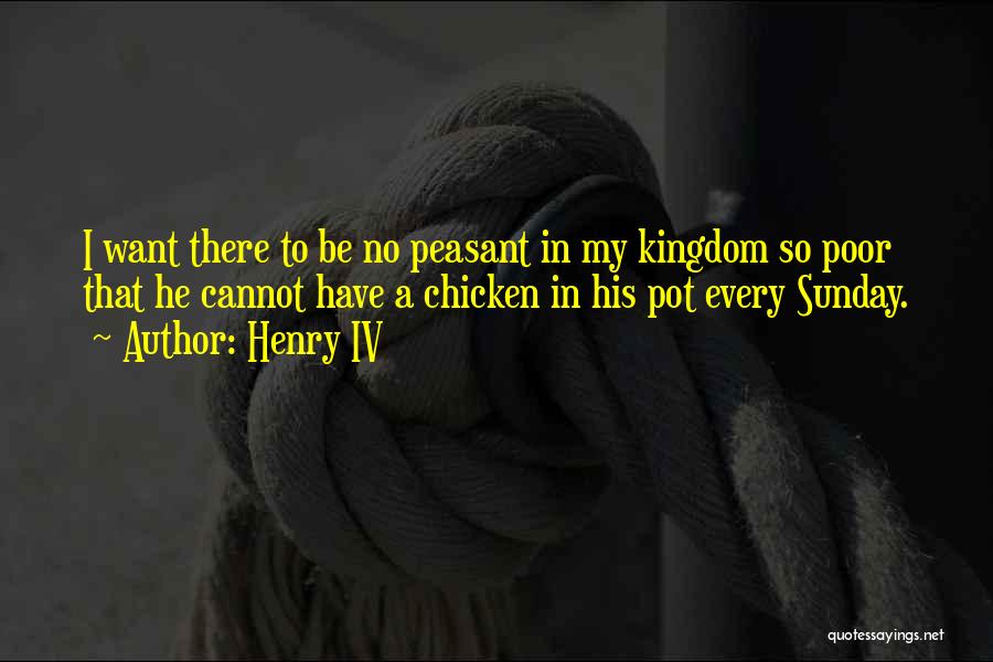 Henry IV Quotes: I Want There To Be No Peasant In My Kingdom So Poor That He Cannot Have A Chicken In His