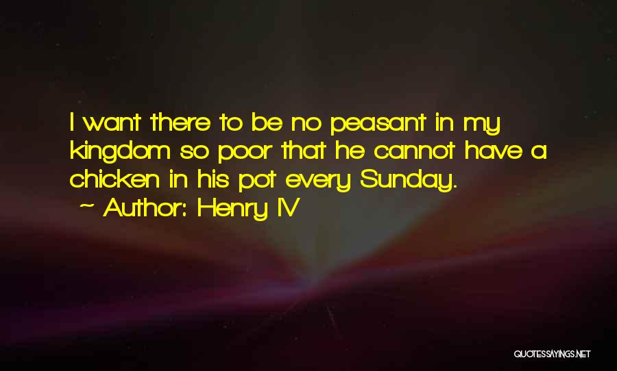 Henry IV Quotes: I Want There To Be No Peasant In My Kingdom So Poor That He Cannot Have A Chicken In His